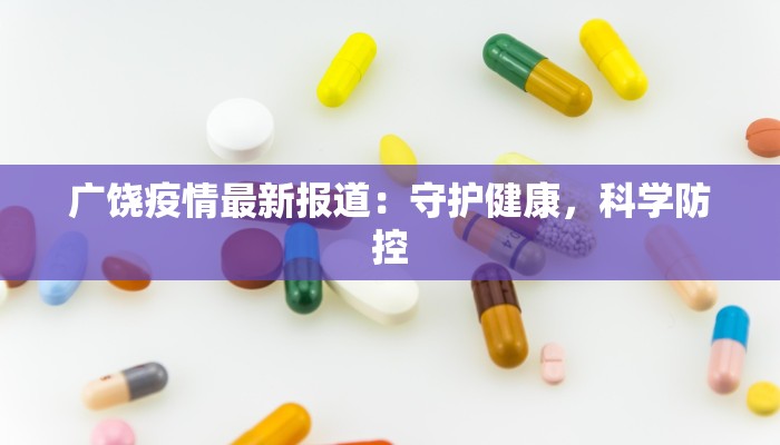 广饶疫情最新报道:守护健康,科学防控 广饶疫情最新报道:守护健康,科学防控