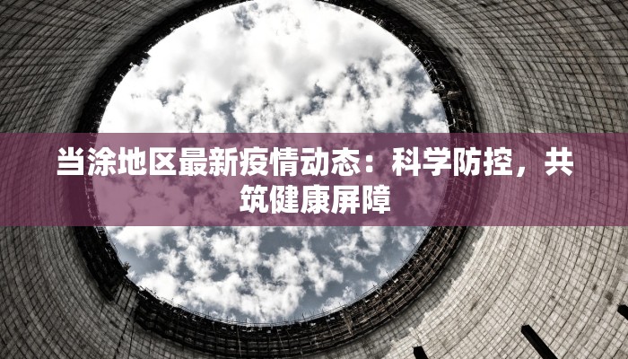 当涂地区最新疫情动态：科学防控，共筑健康屏障