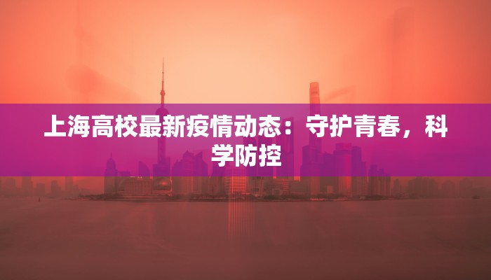 上海高校最新疫情动态:守护青春,科学防控 上海高校最新疫情动态:守护青春,科学防控