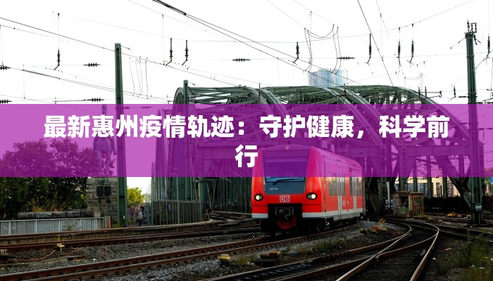 最新惠州疫情轨迹:守护健康,科学前行 最新惠州疫情轨迹:守护健康,科学前行