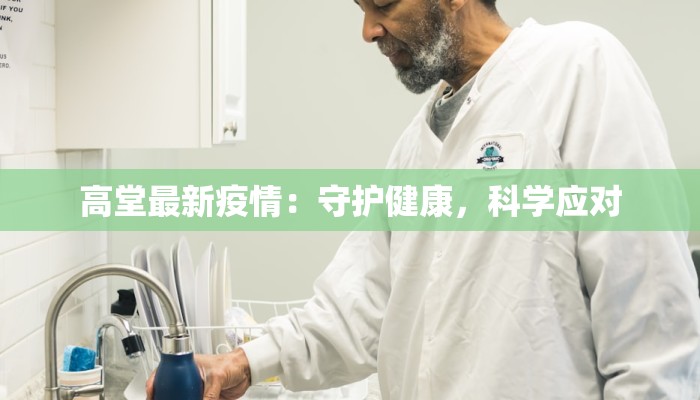 高堂最新疫情:守护健康,科学应对 高堂最新疫情:守护健康,科学应对