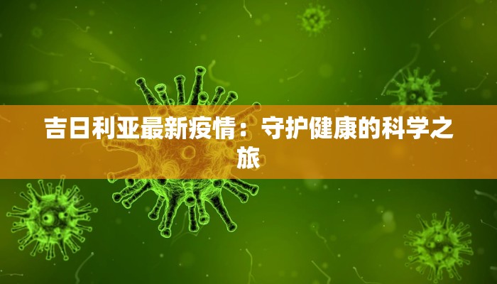 吉日利亚最新疫情:守护健康的科学之旅 吉日利亚最新疫情:守护健康的科学之旅