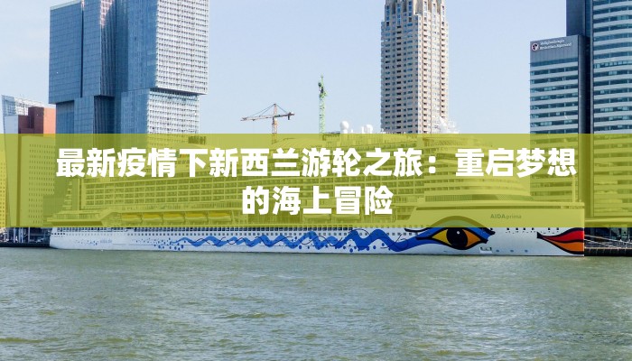 最新疫情下新西兰游轮之旅：重启梦想的海上冒险