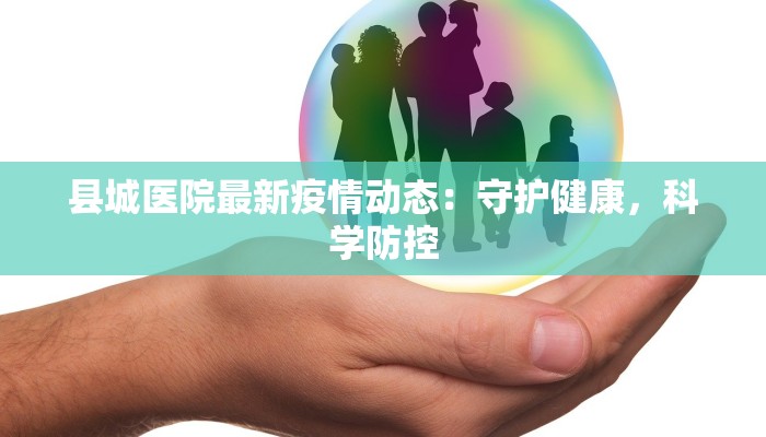 县城医院最新疫情动态:守护健康,科学防控 县城医院最新疫情动态:守护健康,科学防控
